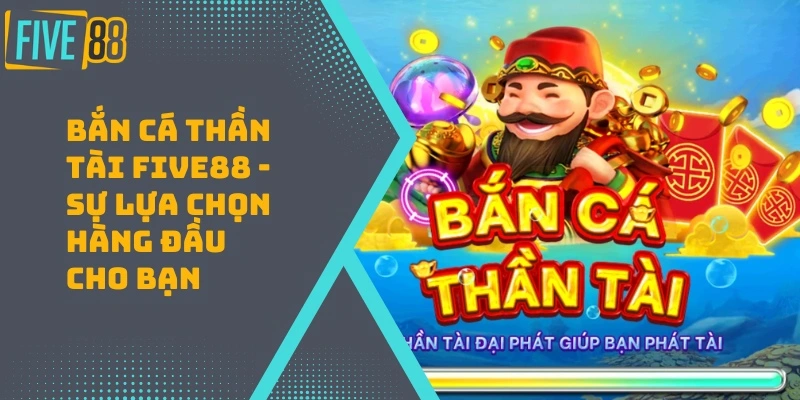 Bắn Cá Thần Tài FIVE88 – Sự Lựa Chọn Hàng Đầu Cho Bạn