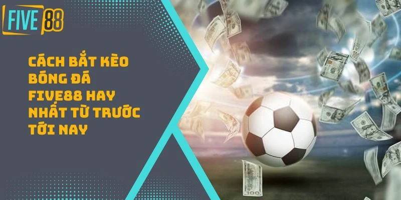 Cách Bắt Kèo Bóng Đá FIVE88 | Đọc Vị Kèo Bất Bại