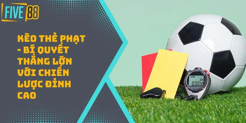 Kèo Thẻ Phạt – Kèo Hay Cho Trận Cầu Lớn Cùng Five88