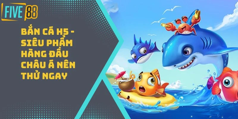 Bắn Cá H5 – Siêu Phẩm Hàng Đầu Châu Á Nên Thử Ngay