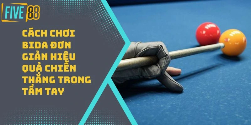Cách Chơi Bida Đơn Giản Hiệu Quả Chiến Thắng Trong Tầm Tay