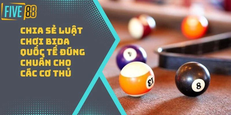 Chia Sẻ Luật Chơi Bida Quốc Tế Đúng Chuẩn Cho Các Cơ Thủ