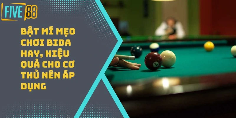 Bật Mí Mẹo Chơi Bida Hay, Hiệu Quả Cho Cơ Thủ Nên Áp Dụng