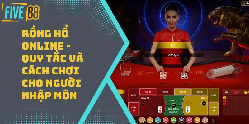 Rồng Hổ Online – Quy Tắc Và Cách Chơi Cho Người Nhập Môn